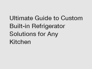 Ultimate Guide to Custom Built-in Refrigerator Solutions for Any Kitchen