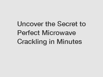 Uncover the Secret to Perfect Microwave Crackling in Minutes