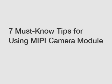 7 Must-Know Tips for Using MIPI Camera Module