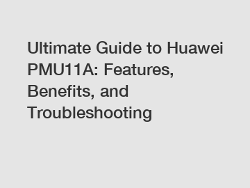 Ultimate Guide to Huawei PMU11A: Features, Benefits, and Troubleshooting