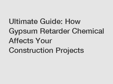 Ultimate Guide: How Gypsum Retarder Chemical Affects Your Construction Projects