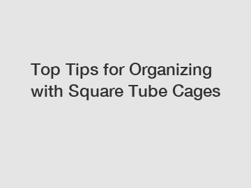 Top Tips for Organizing with Square Tube Cages