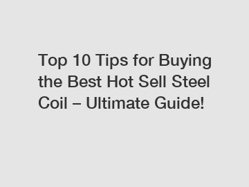 Top 10 Tips for Buying the Best Hot Sell Steel Coil – Ultimate Guide!