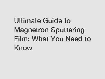 Ultimate Guide to Magnetron Sputtering Film: What You Need to Know
