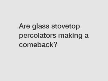 Are glass stovetop percolators making a comeback?
