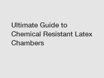 Ultimate Guide to Chemical Resistant Latex Chambers