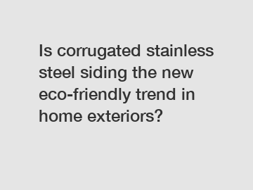 Is corrugated stainless steel siding the new eco-friendly trend in home exteriors?