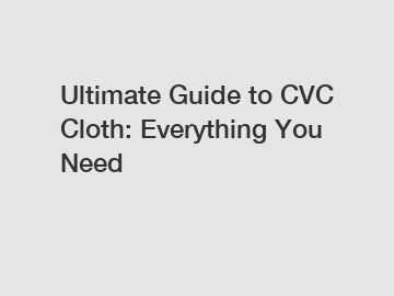 Ultimate Guide to CVC Cloth: Everything You Need
