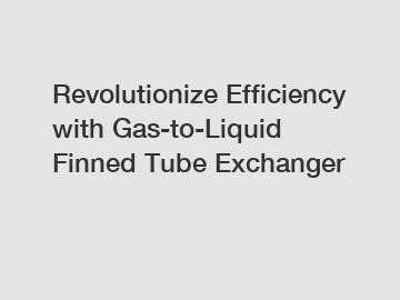 Revolutionize Efficiency with Gas-to-Liquid Finned Tube Exchanger