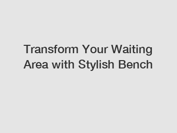 Transform Your Waiting Area with Stylish Bench