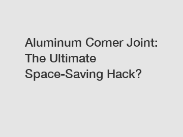 Aluminum Corner Joint: The Ultimate Space-Saving Hack?