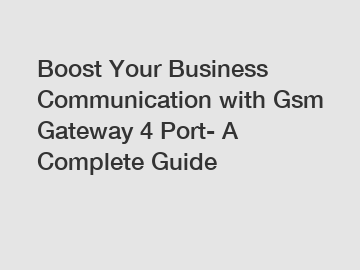 Boost Your Business Communication with Gsm Gateway 4 Port- A Complete Guide