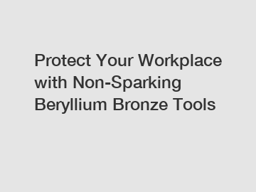 Protect Your Workplace with Non-Sparking Beryllium Bronze Tools
