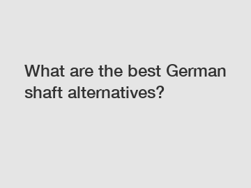 What are the best German shaft alternatives?