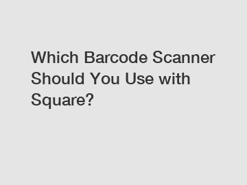 Which Barcode Scanner Should You Use with Square?