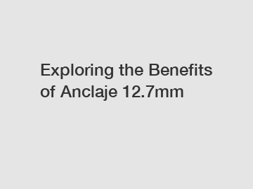 Exploring the Benefits of Anclaje 12.7mm