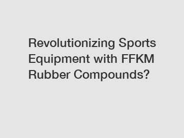 Revolutionizing Sports Equipment with FFKM Rubber Compounds?