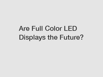 Are Full Color LED Displays the Future?