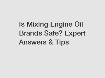Is Mixing Engine Oil Brands Safe? Expert Answers & Tips