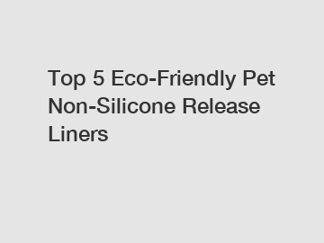 Top 5 Eco-Friendly Pet Non-Silicone Release Liners