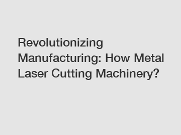 Revolutionizing Manufacturing: How Metal Laser Cutting Machinery?
