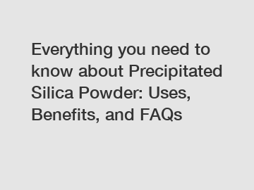 Everything you need to know about Precipitated Silica Powder: Uses, Benefits, and FAQs