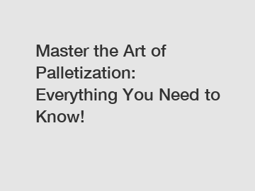 Master the Art of Palletization: Everything You Need to Know!