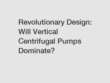Revolutionary Design: Will Vertical Centrifugal Pumps Dominate?