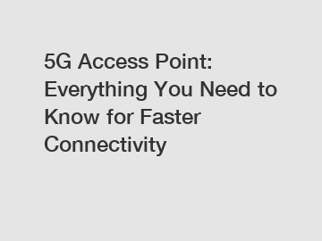 5G Access Point: Everything You Need to Know for Faster Connectivity