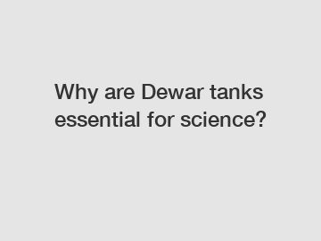 Why are Dewar tanks essential for science?