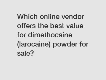 Which online vendor offers the best value for dimethocaine (larocaine) powder for sale?