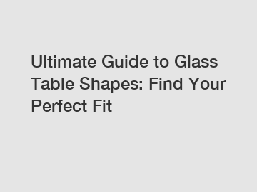Ultimate Guide to Glass Table Shapes: Find Your Perfect Fit
