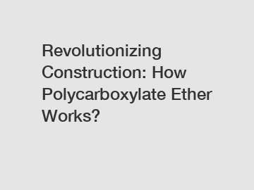 Revolutionizing Construction: How Polycarboxylate Ether Works?