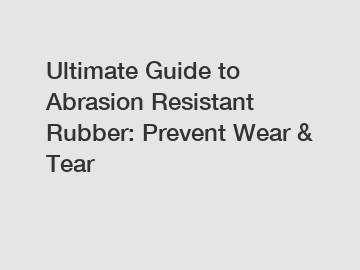 Ultimate Guide to Abrasion Resistant Rubber: Prevent Wear & Tear