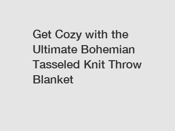 Get Cozy with the Ultimate Bohemian Tasseled Knit Throw Blanket