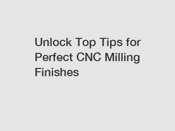 Unlock Top Tips for Perfect CNC Milling Finishes
