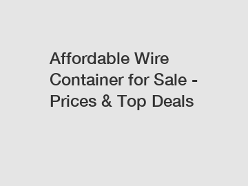 Affordable Wire Container for Sale - Prices & Top Deals