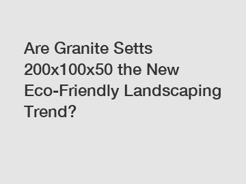 Are Granite Setts 200x100x50 the New Eco-Friendly Landscaping Trend?