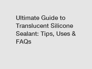 Ultimate Guide to Translucent Silicone Sealant: Tips, Uses & FAQs