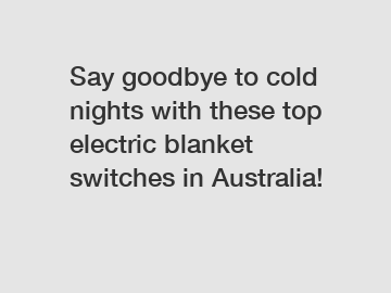 Say goodbye to cold nights with these top electric blanket switches in Australia!