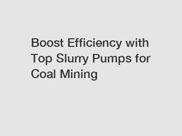 Boost Efficiency with Top Slurry Pumps for Coal Mining