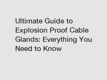 Ultimate Guide to Explosion Proof Cable Glands: Everything You Need to Know Ultimate Guide to Explosion Proof Cable Glands: Everything You Need to Know