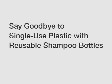 Say Goodbye to Single-Use Plastic with Reusable Shampoo Bottles