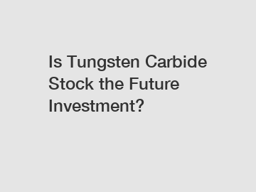Is Tungsten Carbide Stock the Future Investment?