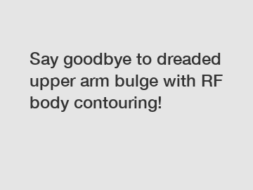 Say goodbye to dreaded upper arm bulge with RF body contouring!