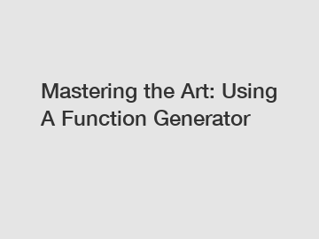 Mastering the Art: Using A Function Generator