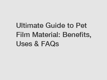 Ultimate Guide to Pet Film Material: Benefits, Uses & FAQs