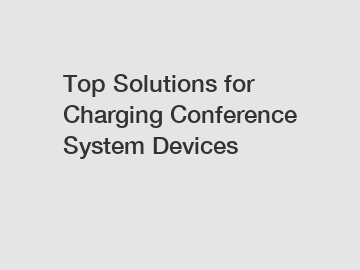 Top Solutions for Charging Conference System Devices