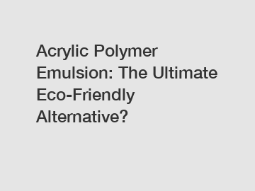 Acrylic Polymer Emulsion: The Ultimate Eco-Friendly Alternative?