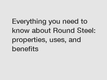 Everything you need to know about Round Steel: properties, uses, and benefits